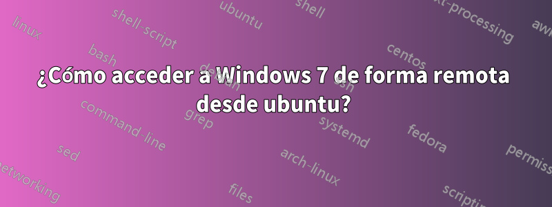 ¿Cómo acceder a Windows 7 de forma remota desde ubuntu?