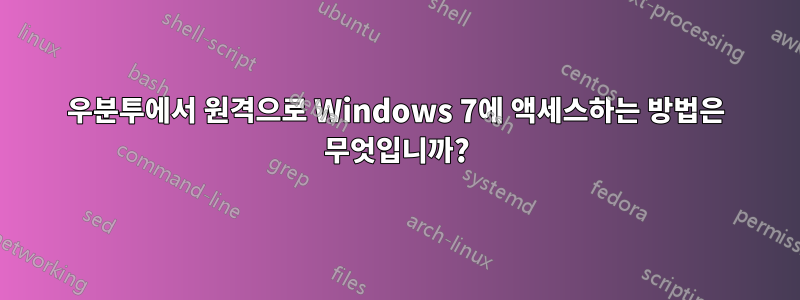 우분투에서 원격으로 Windows 7에 액세스하는 방법은 무엇입니까?