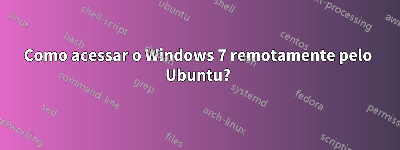 Como acessar o Windows 7 remotamente pelo Ubuntu?