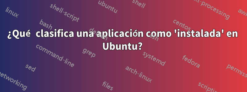 ¿Qué clasifica una aplicación como 'instalada' en Ubuntu?