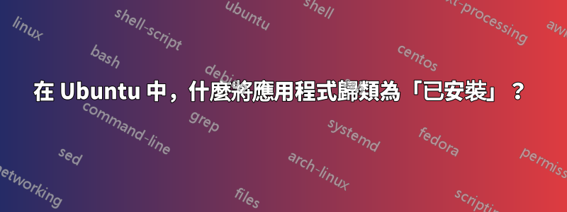 在 Ubuntu 中，什麼將應用程式歸類為「已安裝」？