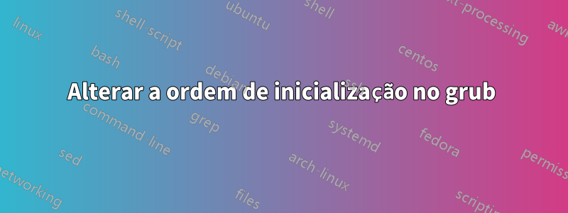 Alterar a ordem de inicialização no grub