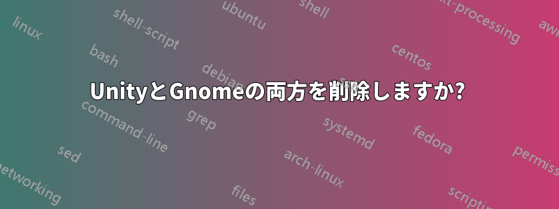 UnityとGnomeの両方を削除しますか?