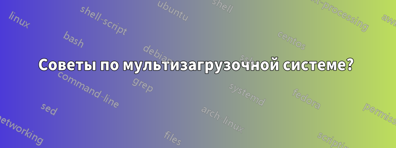 Советы по мультизагрузочной системе?