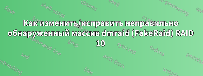 Как изменить/исправить неправильно обнаруженный массив dmraid (FakeRaid) RAID 10