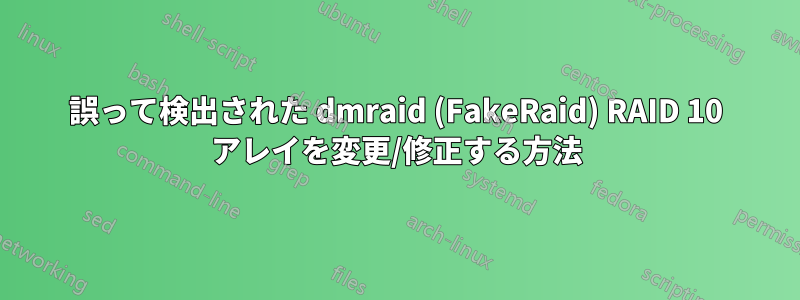誤って検出された dmraid (FakeRaid) RAID 10 アレイを変更/修正する方法