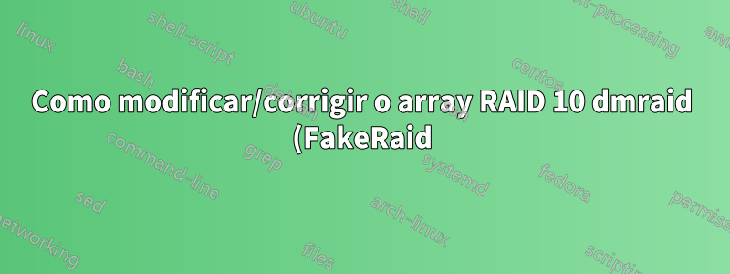 Como modificar/corrigir o array RAID 10 dmraid (FakeRaid) detectado incorretamente