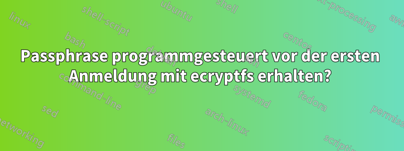 Passphrase programmgesteuert vor der ersten Anmeldung mit ecryptfs erhalten?