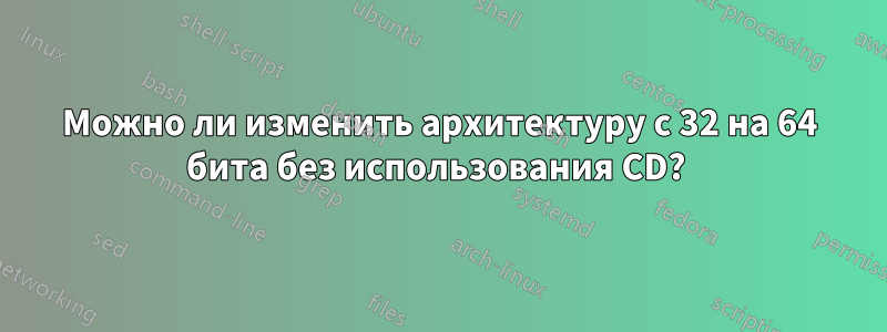 Можно ли изменить архитектуру с 32 на 64 бита без использования CD? 