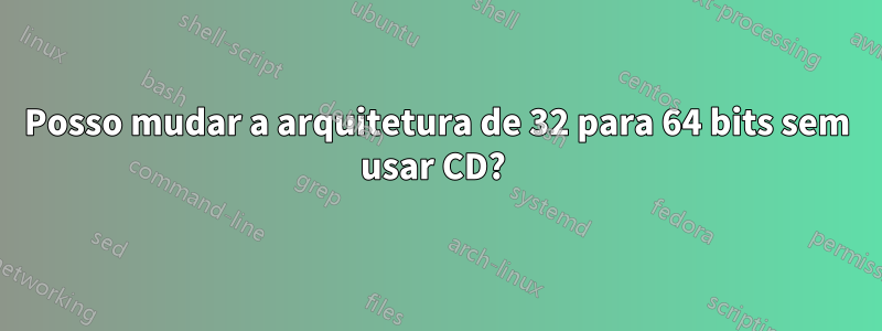 Posso mudar a arquitetura de 32 para 64 bits sem usar CD? 