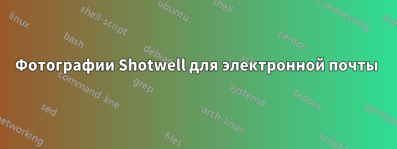 Фотографии Shotwell для электронной почты
