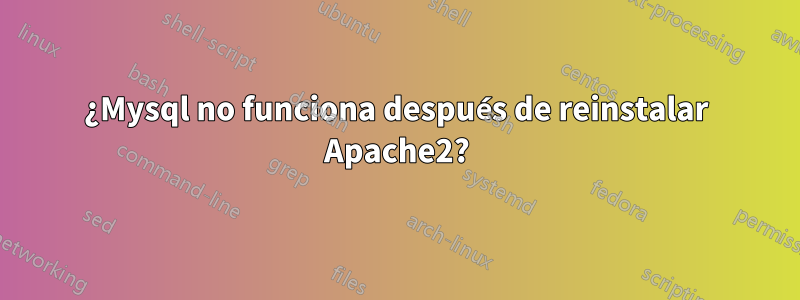¿Mysql no funciona después de reinstalar Apache2?