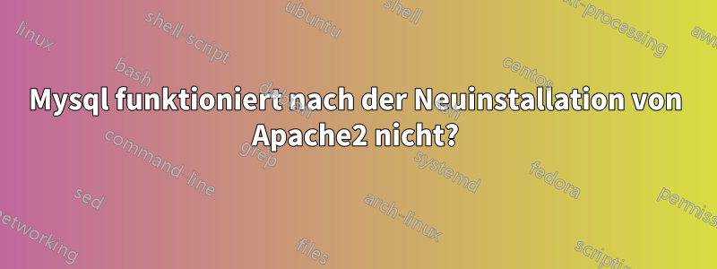 Mysql funktioniert nach der Neuinstallation von Apache2 nicht?