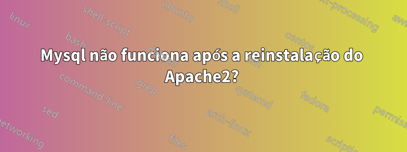 Mysql não funciona após a reinstalação do Apache2?