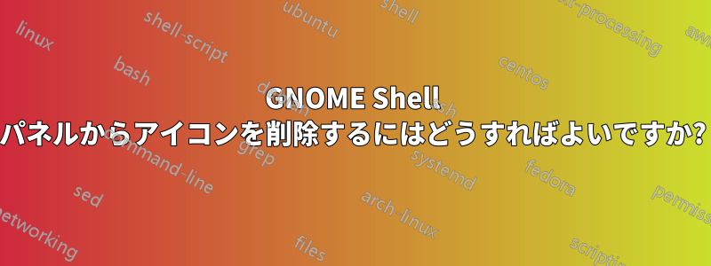GNOME Shell パネルからアイコンを削除するにはどうすればよいですか?