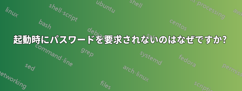 起動時にパスワードを要求されないのはなぜですか?