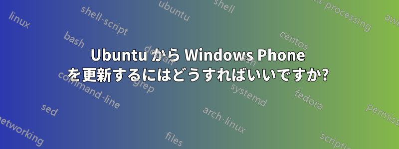 Ubuntu から Windows Phone を更新するにはどうすればいいですか?