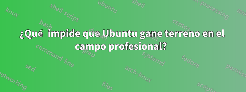 ¿Qué impide que Ubuntu gane terreno en el campo profesional? 