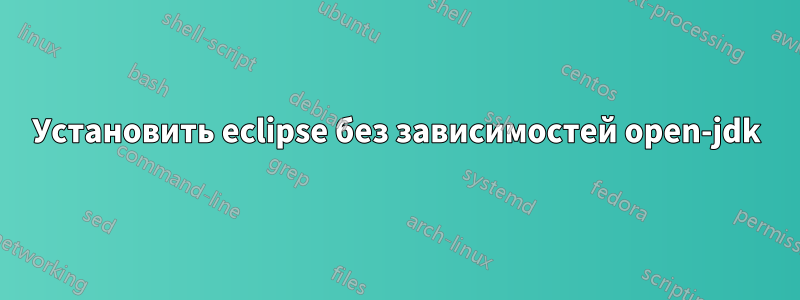 Установить eclipse без зависимостей open-jdk
