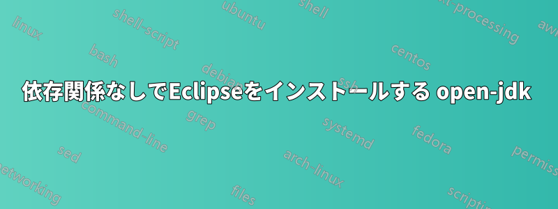 依存関係なしでEclipseをインストールする open-jdk