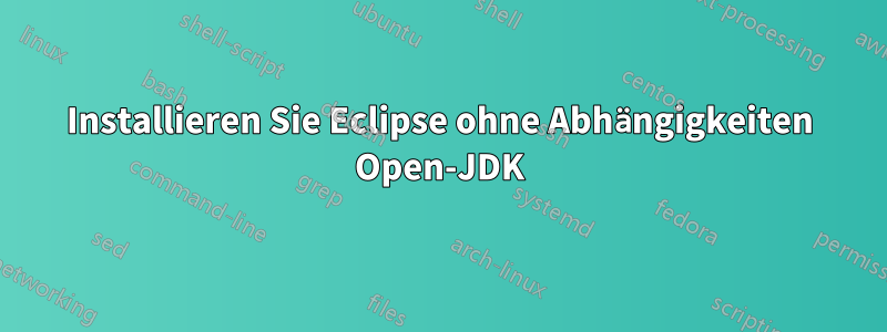 Installieren Sie Eclipse ohne Abhängigkeiten Open-JDK