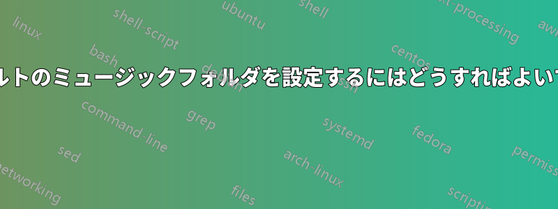 デフォルトのミュージックフォルダを設定するにはどうすればよいですか? 