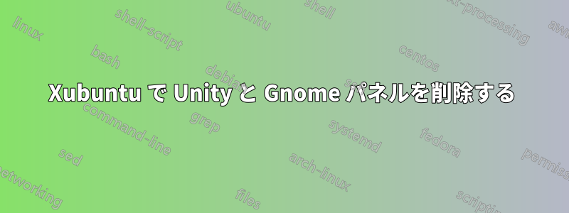 Xubuntu で Unity と Gnome パネルを削除する