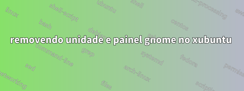 removendo unidade e painel gnome no xubuntu