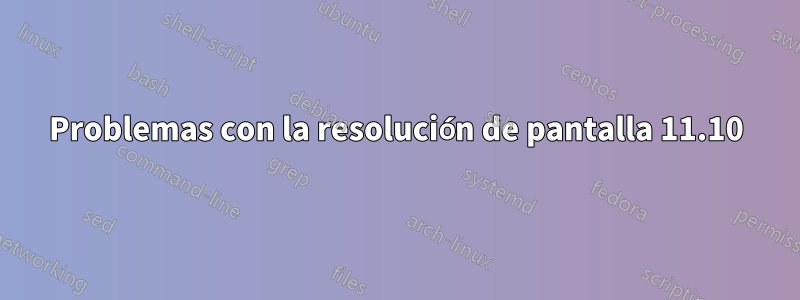 Problemas con la resolución de pantalla 11.10