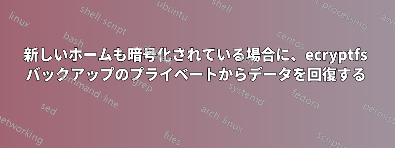 新しいホームも暗号化されている場合に、ecryptfs バックアップのプライベートからデータを回復する