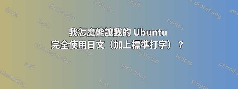 我怎麼能讓我的 Ubuntu 完全使用日文（加上標準打字）？