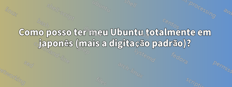 Como posso ter meu Ubuntu totalmente em japonês (mais a digitação padrão)?