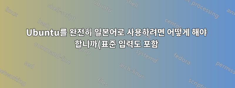 Ubuntu를 완전히 일본어로 사용하려면 어떻게 해야 합니까(표준 입력도 포함)?