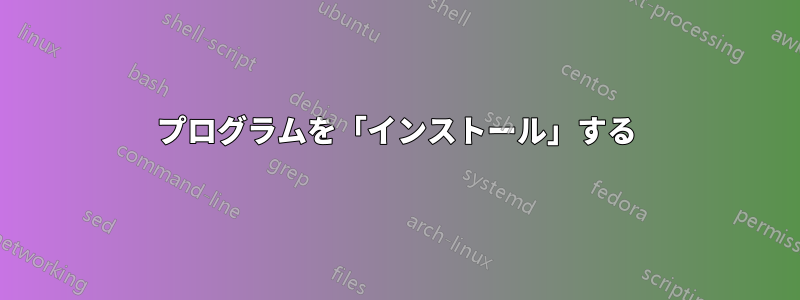 プログラムを「インストール」する