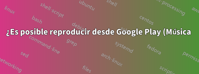 ¿Es posible reproducir desde Google Play (Música) en Rhythmbox?