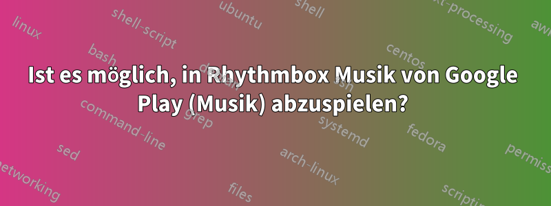 Ist es möglich, in Rhythmbox Musik von Google Play (Musik) abzuspielen?
