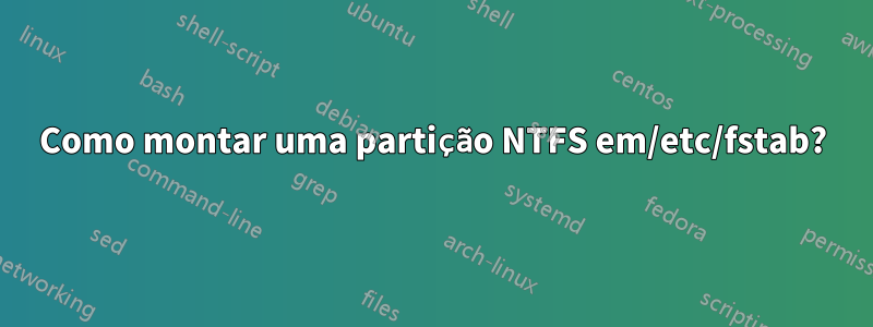 Como montar uma partição NTFS em/etc/fstab?