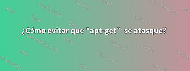 ¿Cómo evitar que "apt-get" se atasque?