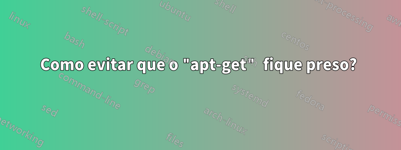 Como evitar que o "apt-get" fique preso?