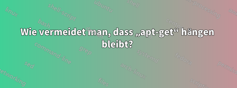 Wie vermeidet man, dass „apt-get“ hängen bleibt?