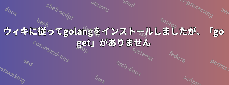 ウィキに従ってgolangをインストールしましたが、「go get」がありません