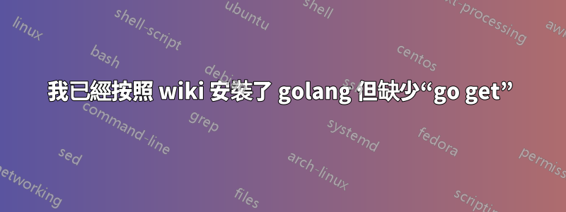 我已經按照 wiki 安裝了 golang 但缺少“go get”