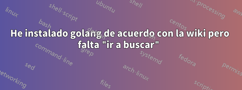 He instalado golang de acuerdo con la wiki pero falta "ir a buscar"