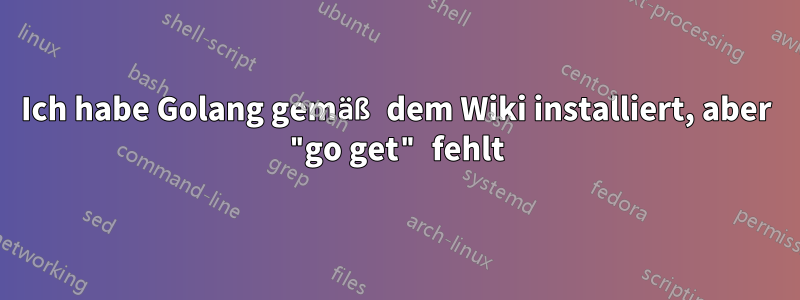 Ich habe Golang gemäß dem Wiki installiert, aber "go get" fehlt