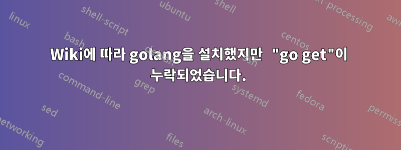 Wiki에 따라 golang을 설치했지만 "go get"이 누락되었습니다.