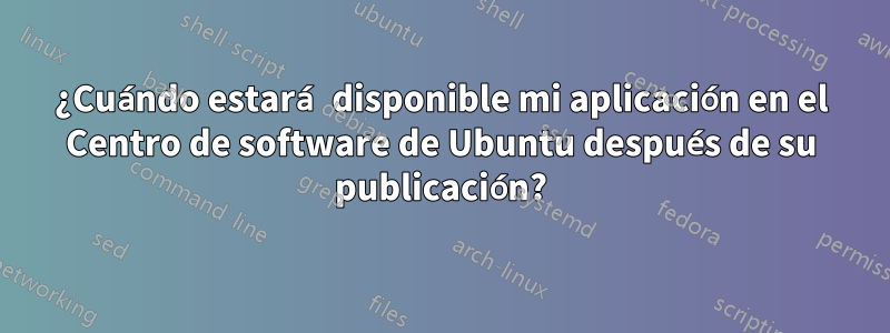 ¿Cuándo estará disponible mi aplicación en el Centro de software de Ubuntu después de su publicación?