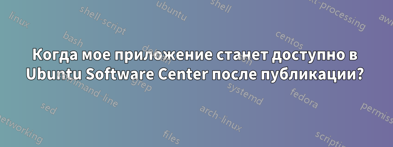 Когда мое приложение станет доступно в Ubuntu Software Center после публикации?