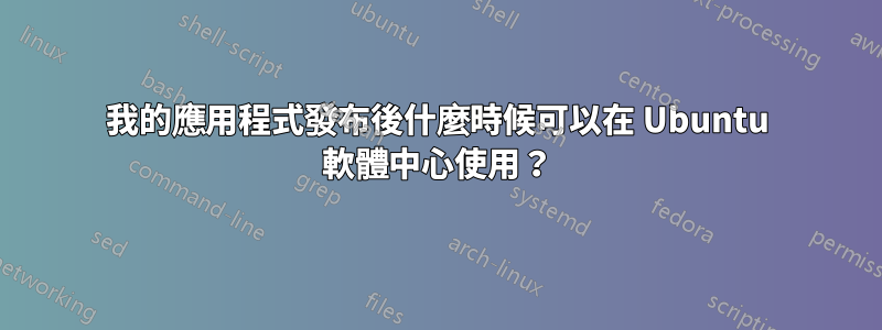 我的應用程式發布後什麼時候可以在 Ubuntu 軟體中心使用？