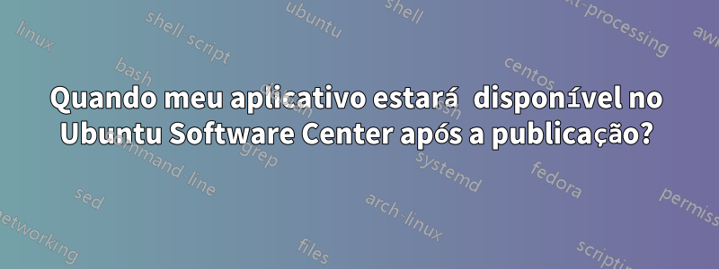 Quando meu aplicativo estará disponível no Ubuntu Software Center após a publicação?