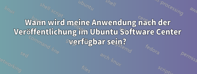 Wann wird meine Anwendung nach der Veröffentlichung im Ubuntu Software Center verfügbar sein?